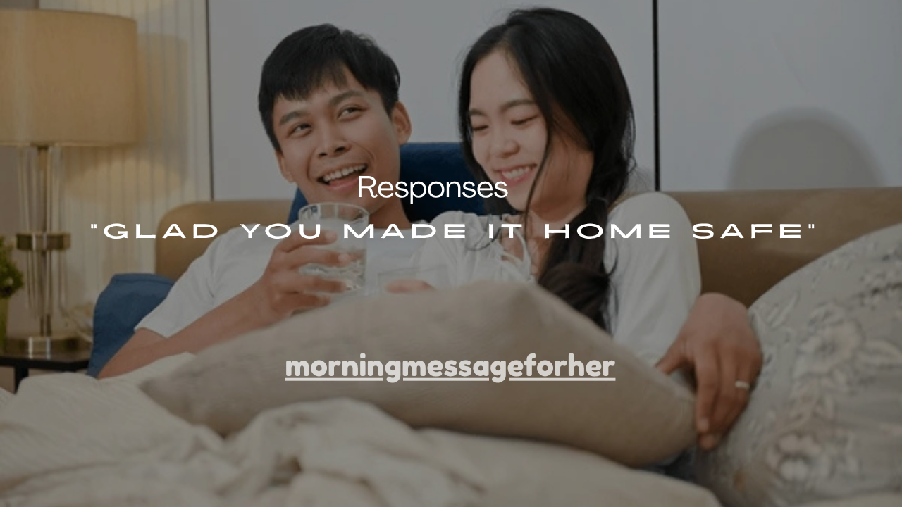 150+ Best “Glad You Made It Home Safe” Responses