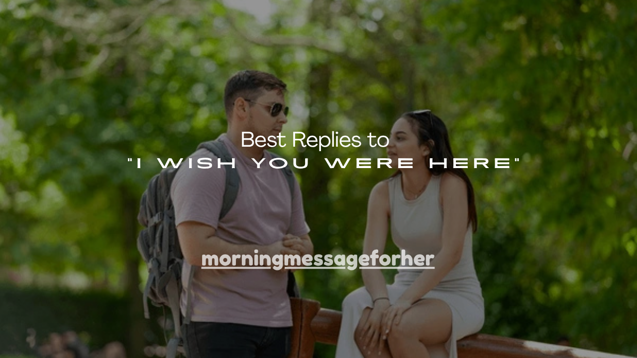 150+ Best Replies to “I Wish You Were Here”