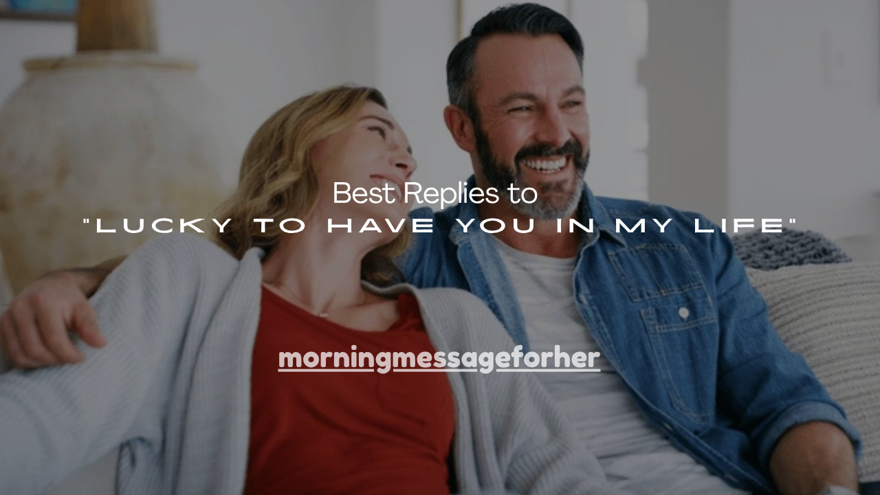 100+ Best Replies to “Lucky to Have You in My Life”