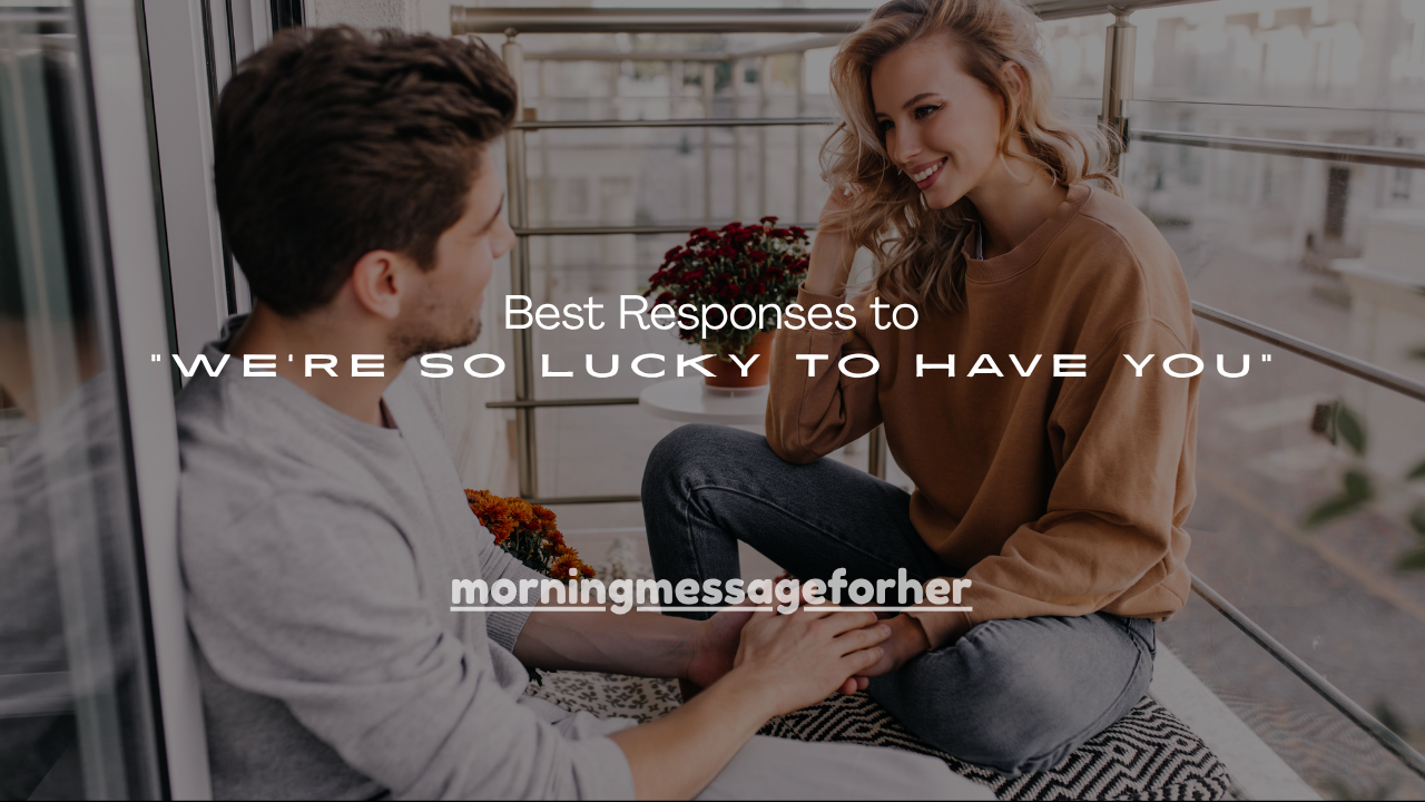 180+ Best Responses to “We’re So Lucky to Have You”